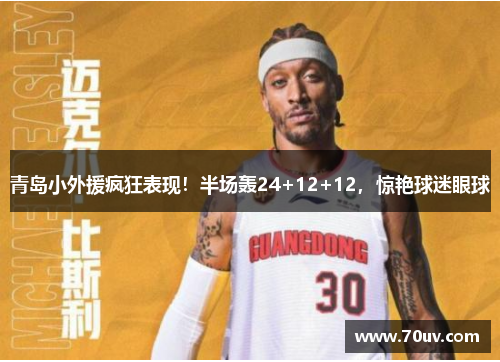 青岛小外援疯狂表现！半场轰24+12+12，惊艳球迷眼球